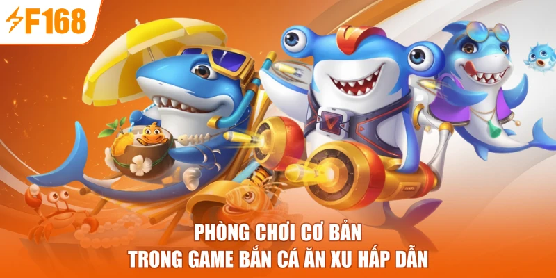 Phòng chơi cơ bản trong game bắn cá ăn xu hấp dẫn